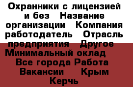 Охранники с лицензией и без › Название организации ­ Компания-работодатель › Отрасль предприятия ­ Другое › Минимальный оклад ­ 1 - Все города Работа » Вакансии   . Крым,Керчь